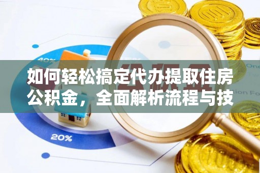 宣汉如何轻松搞定代办提取住房公积金，全面解析流程与技巧