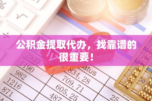 宣汉公积金提取代办，找靠谱的很重要！