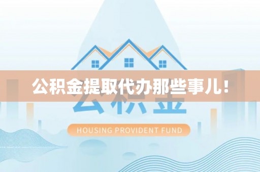 宣汉公积金提取代办那些事儿！