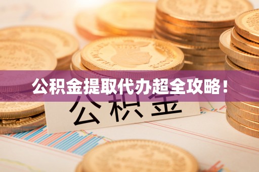 宣汉公积金提取代办超全攻略！