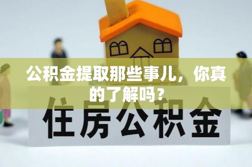 宣汉公积金提取那些事儿，你真的了解吗？