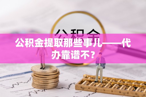 宣汉公积金提取那些事儿——代办靠谱不？