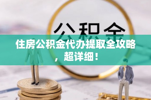宣汉住房公积金代办提取全攻略，超详细！