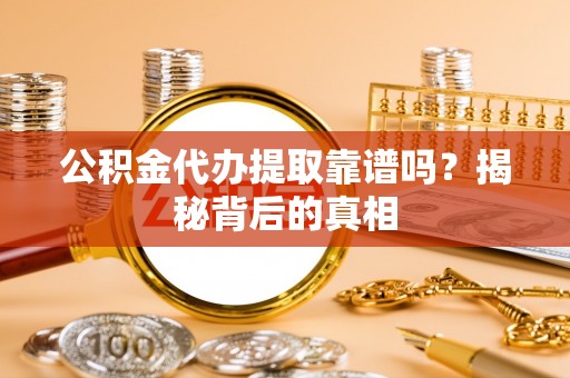 宣汉公积金代办提取靠谱吗？揭秘背后的真相