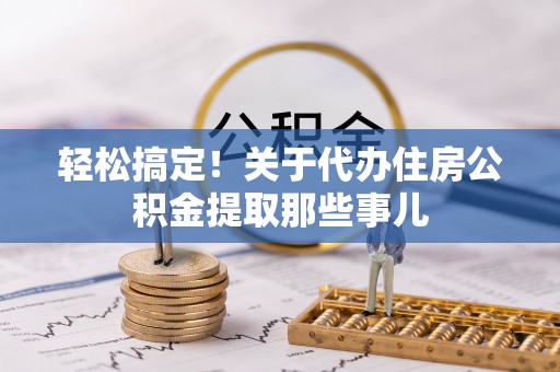 宣汉轻松搞定！关于代办住房公积金提取那些事儿