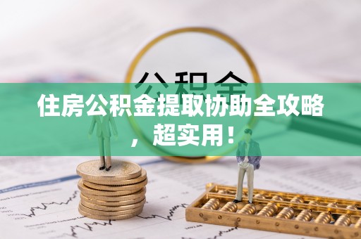 宣汉住房公积金提取协助全攻略，超实用！