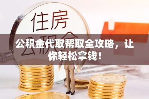 宣汉公积金代取帮取全攻略，让你轻松拿钱！