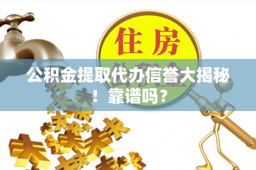 宣汉公积金提取代办信誉大揭秘！靠谱吗？