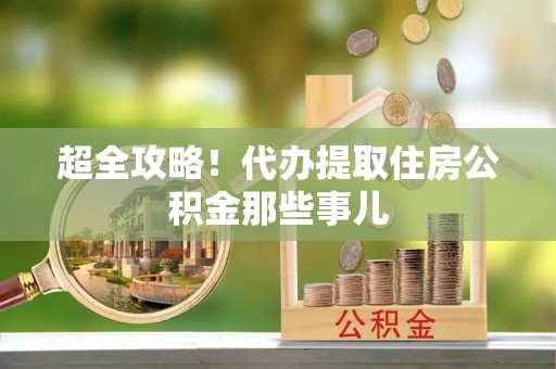 宣汉超全攻略！代办提取住房公积金那些事儿