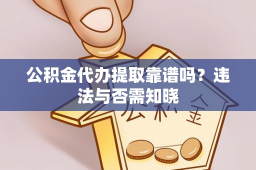 宣汉公积金代办提取靠谱吗？违法与否需知晓