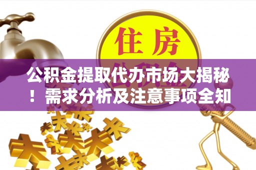 宣汉公积金提取代办市场大揭秘！需求分析及注意事项全知道