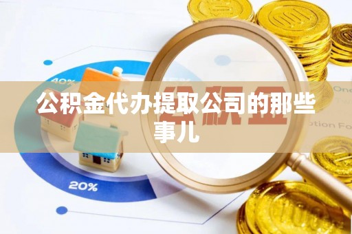 宣汉公积金代办提取公司的那些事儿