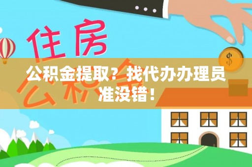 宣汉公积金提取？找代办办理员准没错！