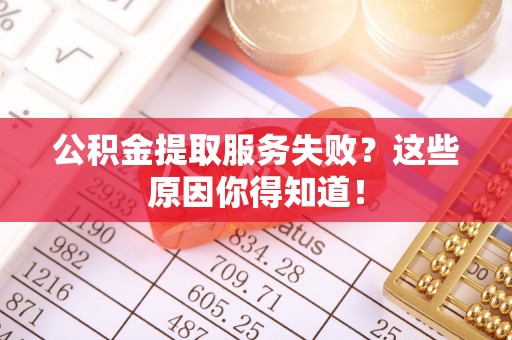 宣汉公积金提取服务失败？这些原因你得知道！