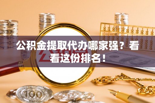 宣汉公积金提取代办哪家强？看看这份排名！