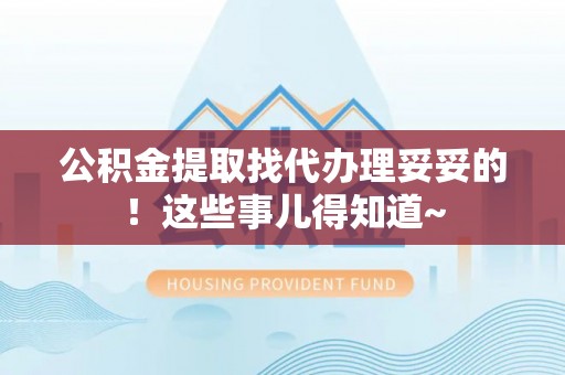 宣汉公积金提取找代办理妥妥的！这些事儿得知道~