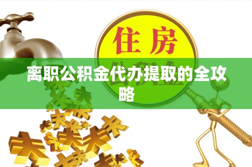 宣汉离职公积金代办提取的全攻略