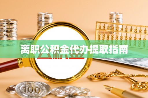 宣汉离职公积金代办提取指南